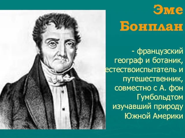 Эме Бонплан - французский географ и ботаник, естествоиспытатель и путешественник, совместно с