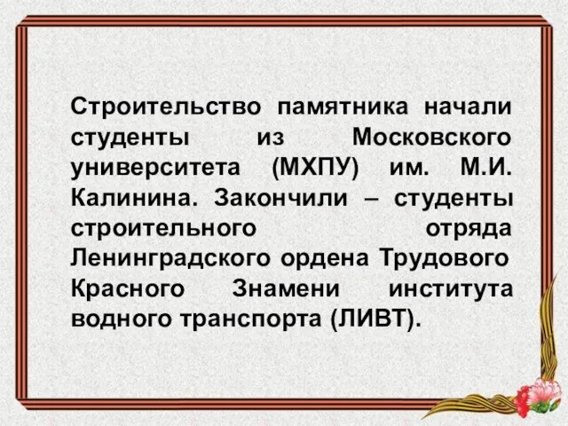 Строительство памятника начали студенты из Московского университета (МХПУ) им. М.И.Калинина. Закончили –
