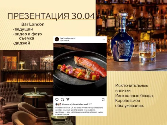 ПРЕЗЕНТАЦИЯ 30.04 Bar London -ведущий -видео и фото съемка -диджей Исключительные напитки; Изысканные блюда; Королевское обслуживание.