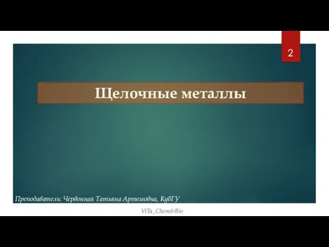 Щелочные металлы Преподаватель: Червонная Татьяна Артемовна, КубГУ ViTa_Chem&Bio