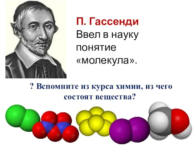 П. Гассенди Ввел в науку понятие «молекула». ? Вспомните из курса химии, из чего состоят вещества?