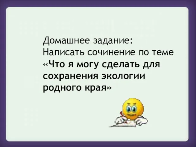 Домашнее задание: Написать сочинение по теме «Что я могу сделать для сохранения экологии родного края»