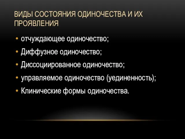 ВИДЫ СОСТОЯНИЯ ОДИНОЧЕСТВА И ИХ ПРОЯВЛЕНИЯ отчуждающее одиночество; Диффузное одиночество; Диссоциированное одиночество;