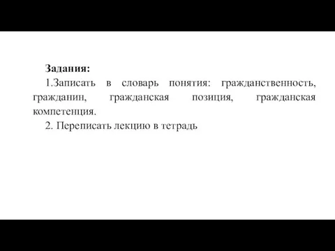 Задания: 1.Записать в словарь понятия: гражданственность, гражданин, гражданская позиция, гражданская компетенция. 2. Переписать лекцию в тетрадь