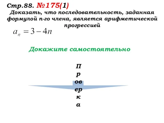 Стр.88. №175(1) Доказать, что последовательность, заданная формулой п-го члена, является арифметической прогрессией Докажите самостоятельно Проверка