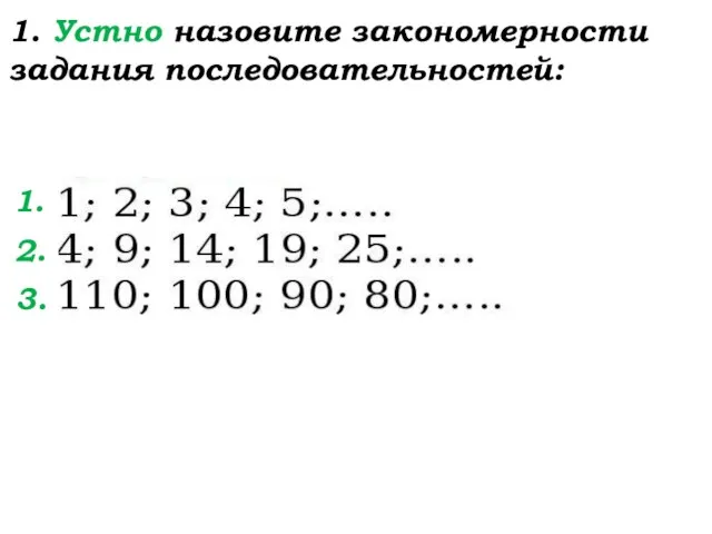 1. Устно назовите закономерности задания последовательностей: 1. 2. 3.