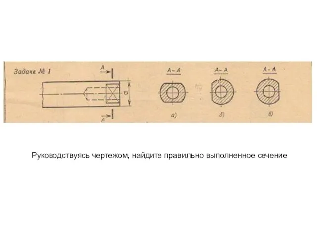 Руководствуясь чертежом, найдите правильно выполненное сечение