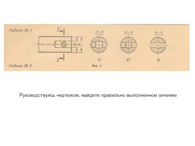 Руководствуясь чертежом, найдите правильно выполненное сечение