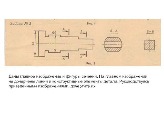 Даны главное изображение и фигуры сечений. На главном изображении не дочерчены линии