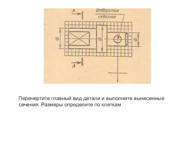 Перечертите главный вид детали и выполните вынесенные сечения. Размеры определите по клеткам