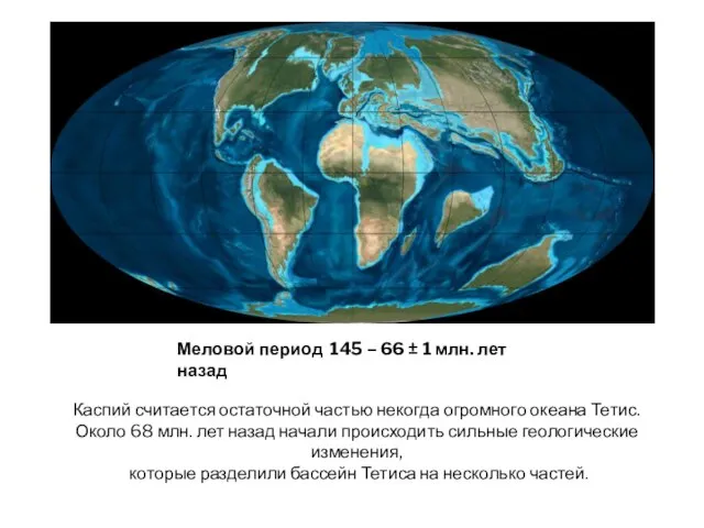 Каспий считается остаточной частью некогда огромного океана Тетис. Около 68 млн. лет