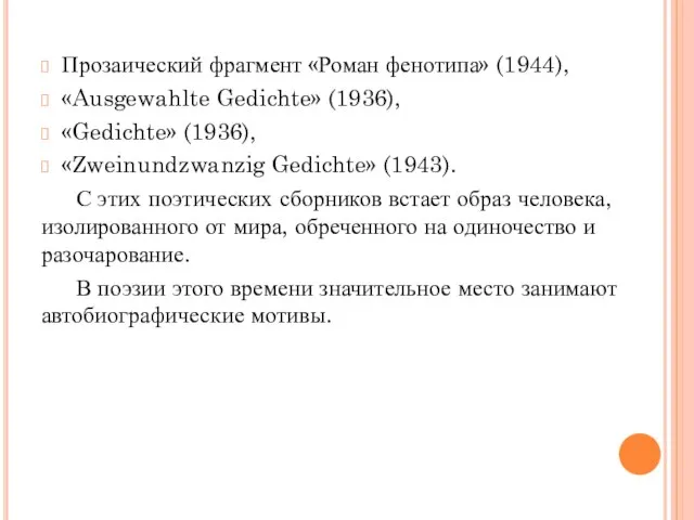 Прозаический фрагмент «Роман фенотипа» (1944), «Ausgewahlte Gedichte» (1936), «Gedichte» (1936), «Zweinundzwanzig Gedichte»
