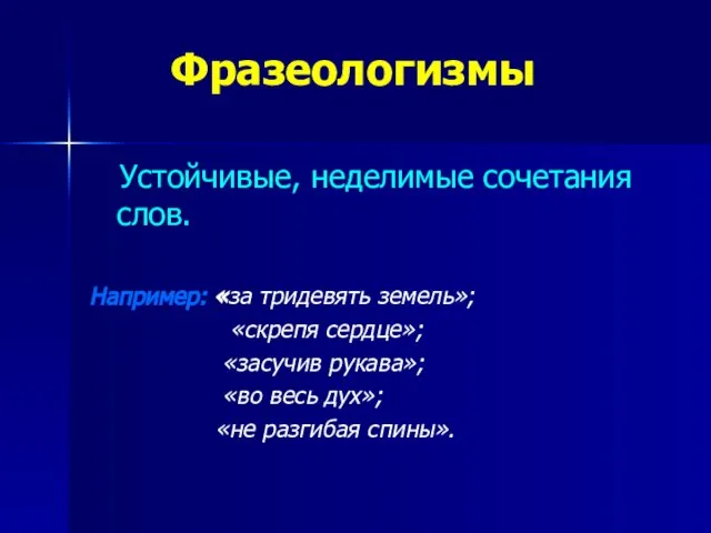 Фразеологизмы Устойчивые, неделимые сочетания слов. Например: «за тридевять земель»; «скрепя сердце»; «засучив