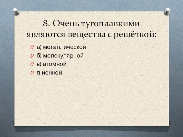 8. Очень тугоплавкими являются вещества с решёткой: а) металлической б) молекулярной в) атомной г) ионной