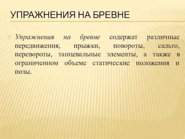 УПРАЖНЕНИЯ НА БРЕВНЕ Упражнения на бревне содержат различные передвижения, прыжки, повороты, сальто,