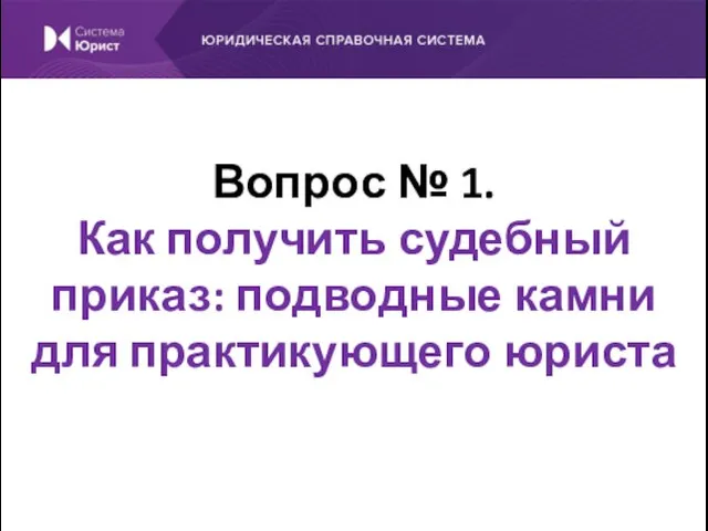 Вопрос № 1. Как получить судебный приказ: подводные камни для практикующего юриста