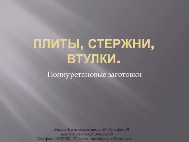 ПЛИТЫ, СТЕРЖНИ, ВТУЛКИ. Полиуретановые заготовки г.Рязань,Касимовское шоссе ,67 «А»,офис401 моб.910-561-77-00,910-611-52-23 Тел/факс (4912) 502-170, e-mail:spweld.region@yandex.ru