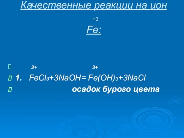 Качественные реакции на ион +3 Fe: 3+ 3+ 1. FeCl3+3NaOH= Fe(OH)3+3NaCl осадок бурого цвета
