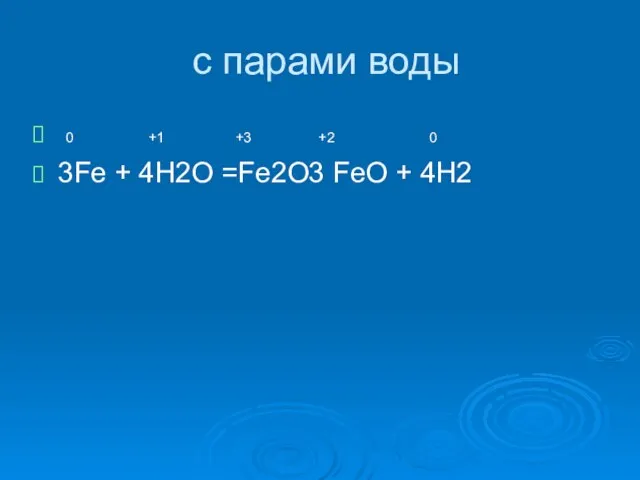 c парами воды 0 +1 +3 +2 0 3Fe + 4H2O =Fe2O3 FeO + 4H2