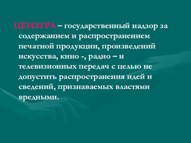 ЦЕНЗУРА – государственный надзор за содержанием и распространением печатной продукции, произведений искусства,