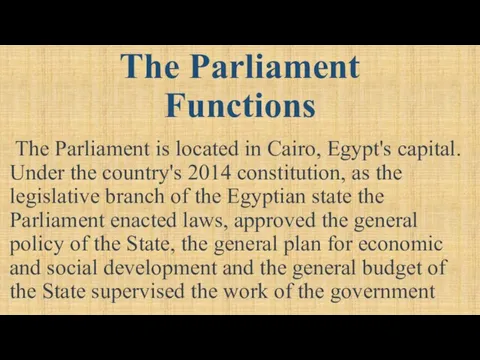 The Parliament Functions The Parliament is located in Cairo, Egypt's capital. Under