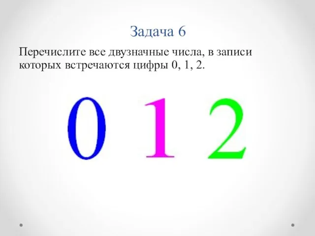 Задача 6 Перечислите все двузначные числа, в записи которых встречаются цифры 0, 1, 2.