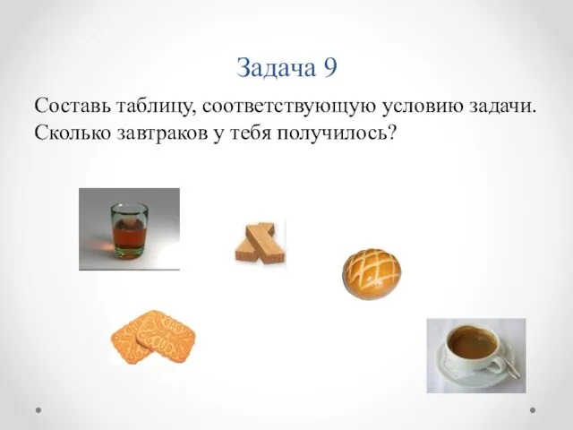 Задача 9 Составь таблицу, соответствующую условию задачи. Сколько завтраков у тебя получилось?