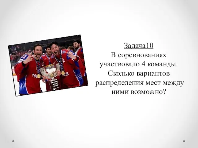 Задача10 В соревнованиях участвовало 4 команды. Сколько вариантов распределения мест между ними возможно?