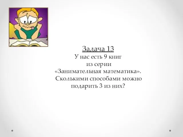 Задача 13 У нас есть 9 книг из серии «Занимательная математика». Сколькими