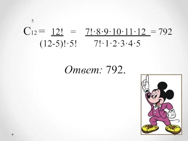 5 С12 = 12! = 7!·8·9·10·11·12 = 792 (12-5)!·5! 7!·1·2·3·4·5 Ответ: 792.