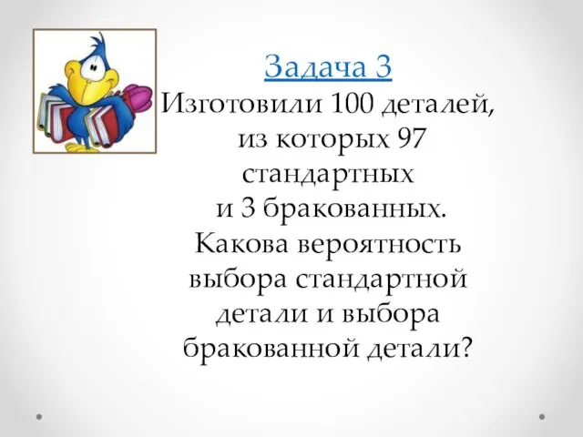 Задача 3 Изготовили 100 деталей, из которых 97 стандартных и 3 бракованных.