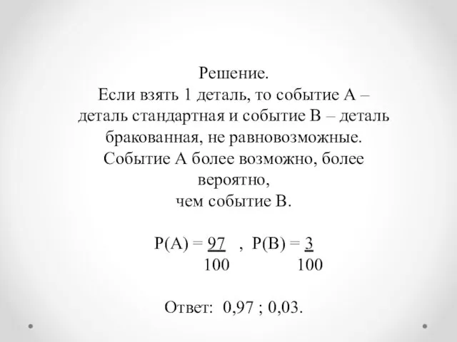 Решение. Если взять 1 деталь, то событие А – деталь стандартная и