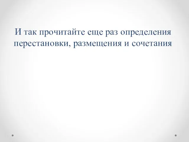 И так прочитайте еще раз определения перестановки, размещения и сочетания