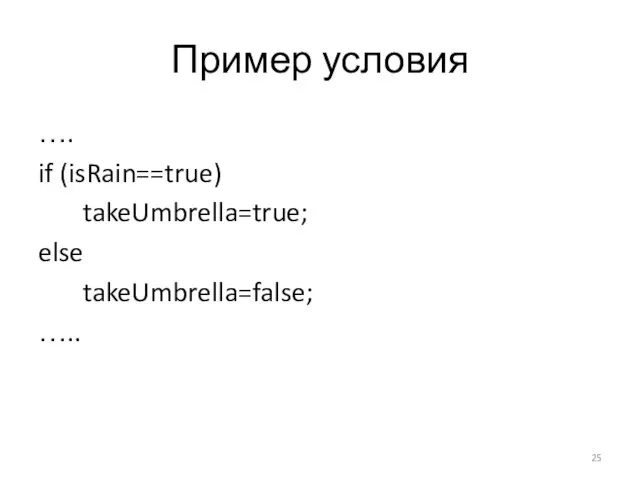 Пример условия …. if (isRain==true) takeUmbrella=true; else takeUmbrella=false; …..