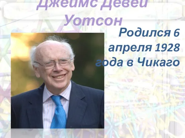 Джеймс Девей Уотсон Родился 6 апреля 1928 года в Чикаго