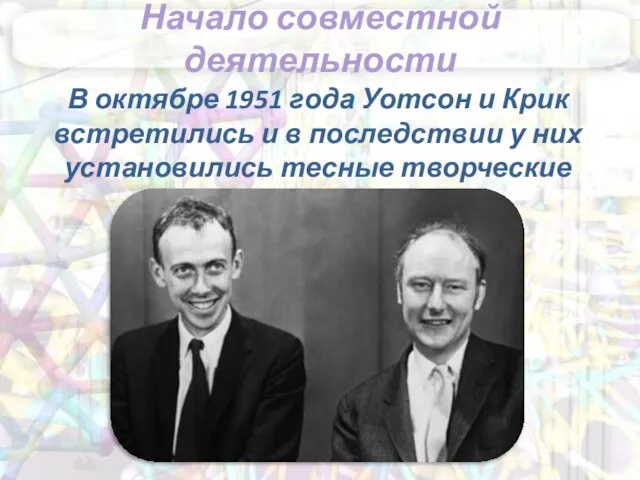 Начало совместной деятельности В октябре 1951 года Уотсон и Крик встретились и