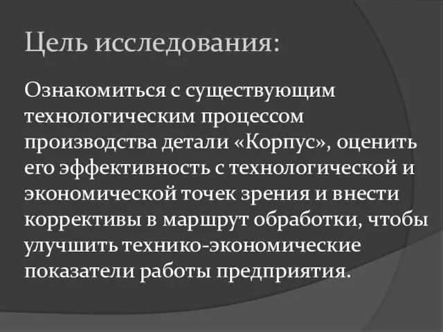 Цель исследования: Ознакомиться с существующим технологическим процессом производства детали «Корпус», оценить его