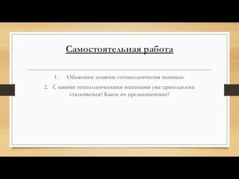 Самостоятельная работа 1. Объясните понятие «технологическая машина». 2. С какими технологическими машинами