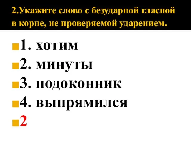 2.Укажите слово с безударной гласной в корне, не проверяемой ударением. 1. хотим