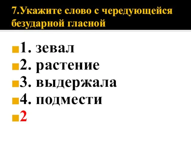 7.Укажите слово с чередующейся безударной гласной 1. зевал 2. растение 3. выдержала 4. подмести 2