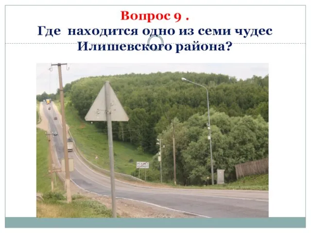 Вопрос 9 . Где находится одно из семи чудес Илишевского района?