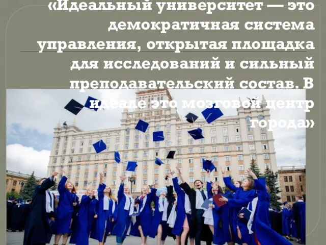 «Идеальный университет — это демократичная система управления, открытая площадка для исследований и