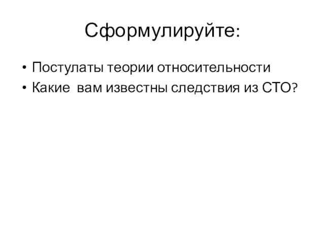 Сформулируйте: Постулаты теории относительности Какие вам известны следствия из СТО?