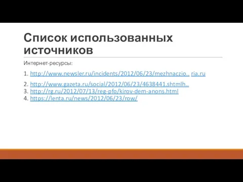 Список использованных источников Интернет-ресурсы: 1. http://www.newsler.ru/incidents/2012/06/23/mezhnaczio.. ria.ru 2. http://www.gazeta.ru/social/2012/06/23/4638441.shtmlh.. 3. http://rg.ru/2012/07/13/reg-pfo/kirov-dem-anons.html 4. https://lenta.ru/news/2012/06/23/row/