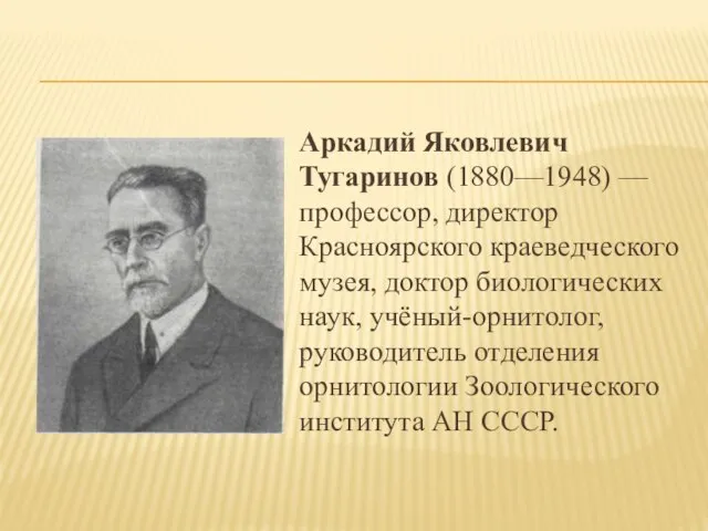 Аркадий Яковлевич Тугаринов (1880—1948) — профессор, директор Красноярского краеведческого музея, доктор биологических