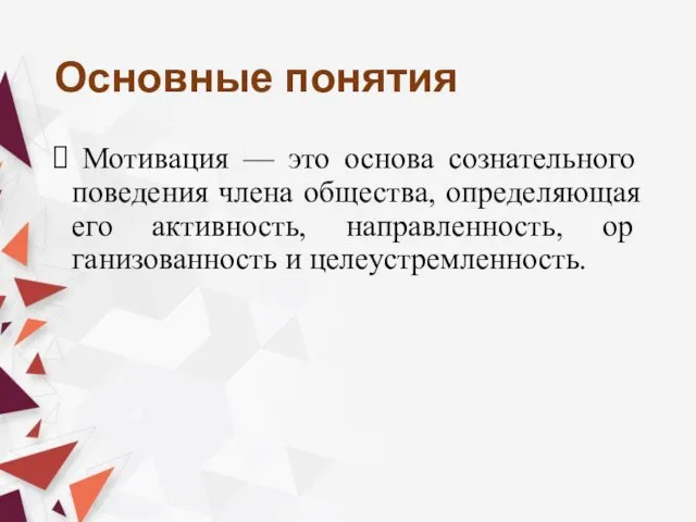 Основные понятия Мотивация — это основа сознательного поведения члена общества, определяющая его