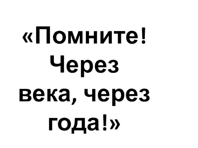 «Помните! Через века, через года!»