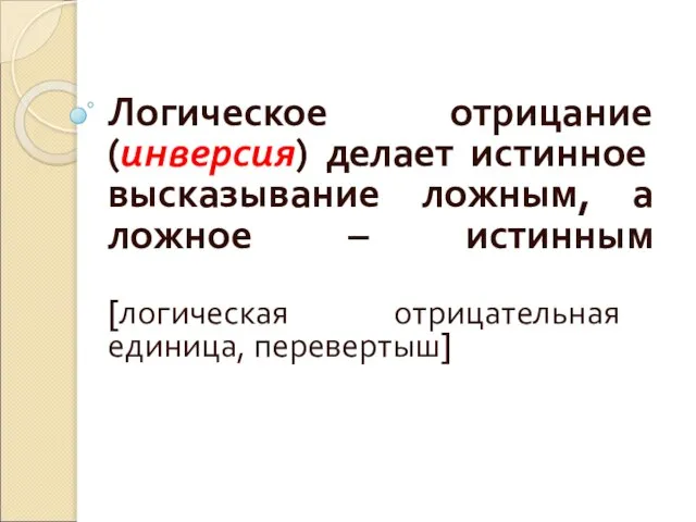 Логическое отрицание (инверсия) делает истинное высказывание ложным, а ложное – истинным [логическая отрицательная единица, перевертыш]