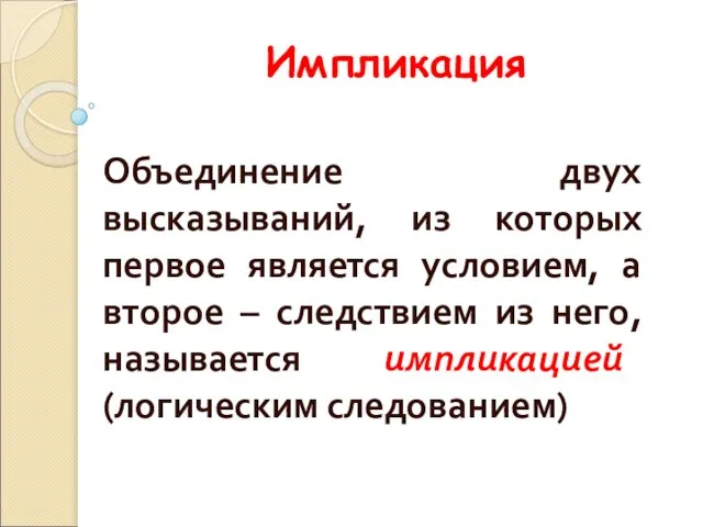 Импликация Объединение двух высказываний, из которых первое является условием, а второе –