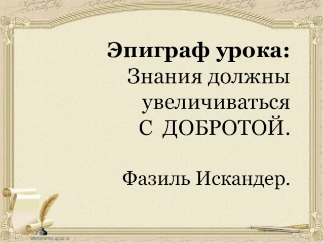 Эпиграф урока: Знания должны увеличиваться С ДОБРОТОЙ. Фазиль Искандер.